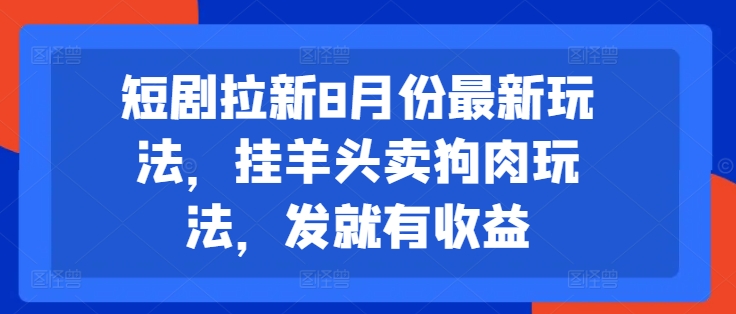 短剧拉新8月份最新玩法，挂羊头卖狗肉玩法，发就有收益-简创项目网