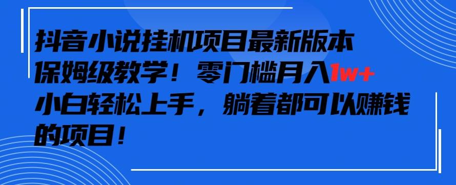 抖音最新小说挂机项目，保姆级教学，零成本月入1w+，小白轻松上手【揭秘】-简创项目网