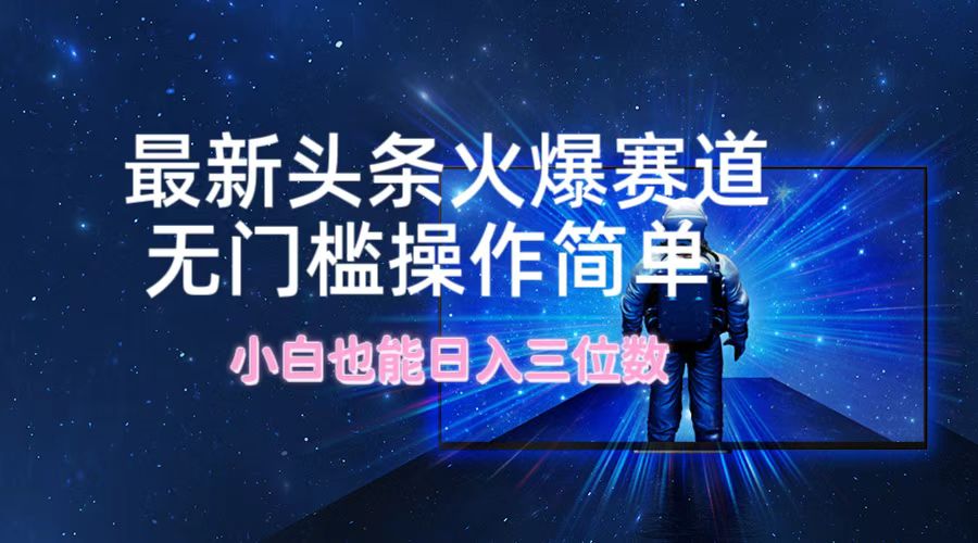 最新头条火爆赛道，无门槛操作简单，小白也能日入三位数-简创项目网