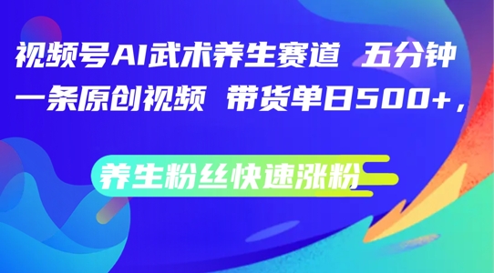 视频号AI武术养生赛道，五分钟一条原创视频，带货单日几张，养生粉丝快速涨粉【揭秘】-简创项目网