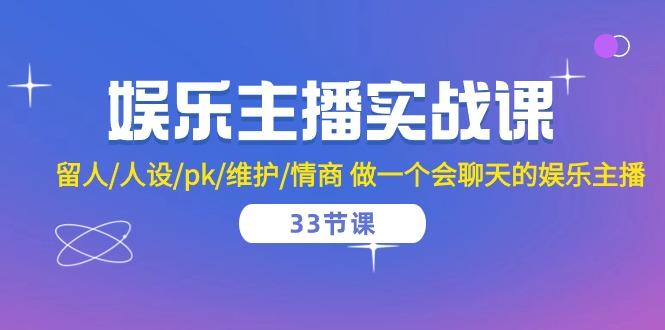 娱乐主播实战课  留人/人设/pk/维护/情商 做一个会聊天的娱乐主播-33节课-简创项目网