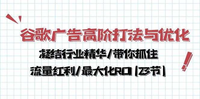 谷歌广告高阶打法与优化，凝结行业精华/带你抓住流量红利/最大化ROI(23节-简创项目网