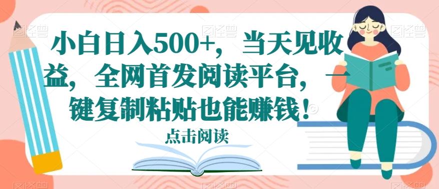 小白日入500+，当天见收益，全网首发阅读平台，一键复制粘贴也能赚钱！-简创项目网