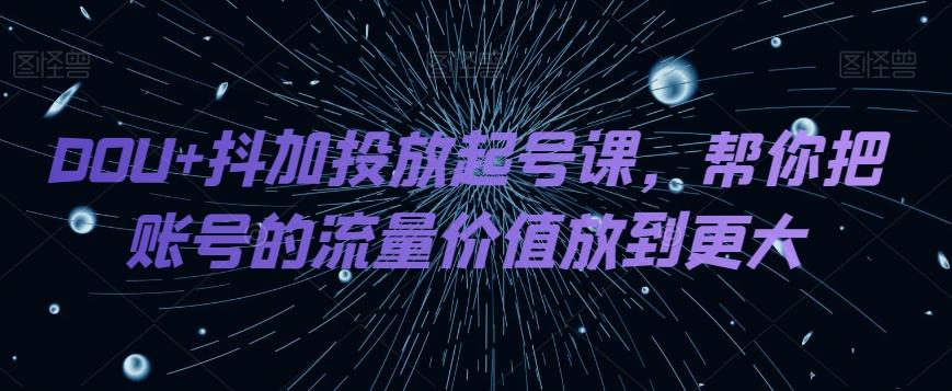 DOU+抖加投放起号课，帮你把账号的流量价值放到更大-简创项目网