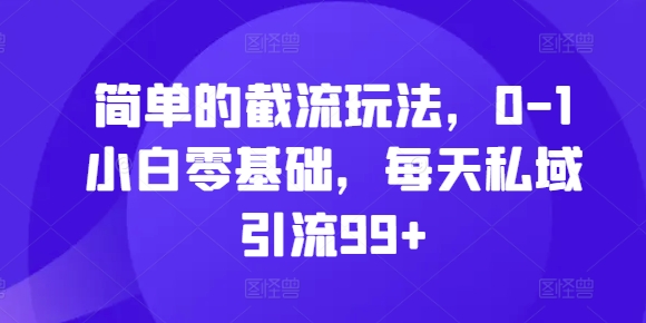 简单的截流玩法，0-1小白零基础，每天私域引流99+【揭秘】-简创项目网