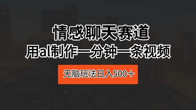 情感聊天赛道 用al制作一分钟一条视频 无脑玩法日入500＋-简创项目网