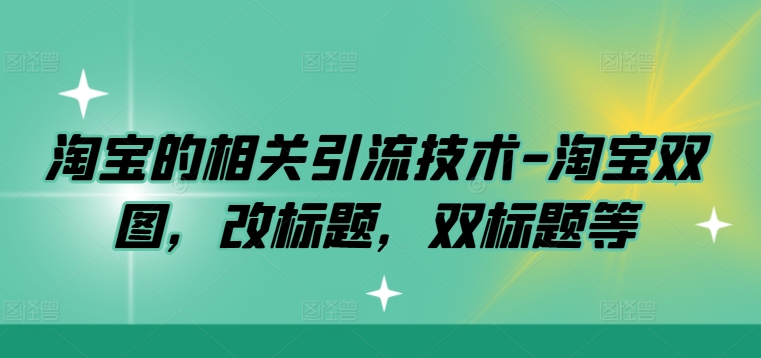 淘宝的相关引流技术-淘宝双图，改标题，双标题等-简创项目网