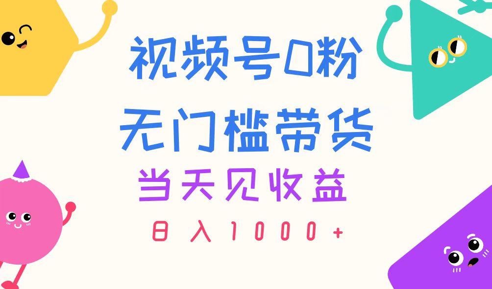 视频号0粉无门槛带货，当天见收益，日入1000+-简创项目网