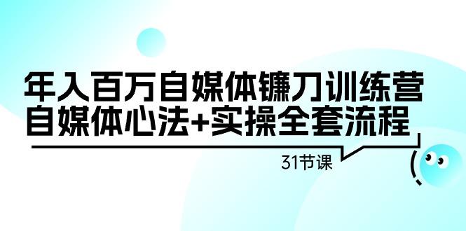 年入百万自媒体镰刀训练营：自媒体心法+实操全套流程(31节课)-简创项目网