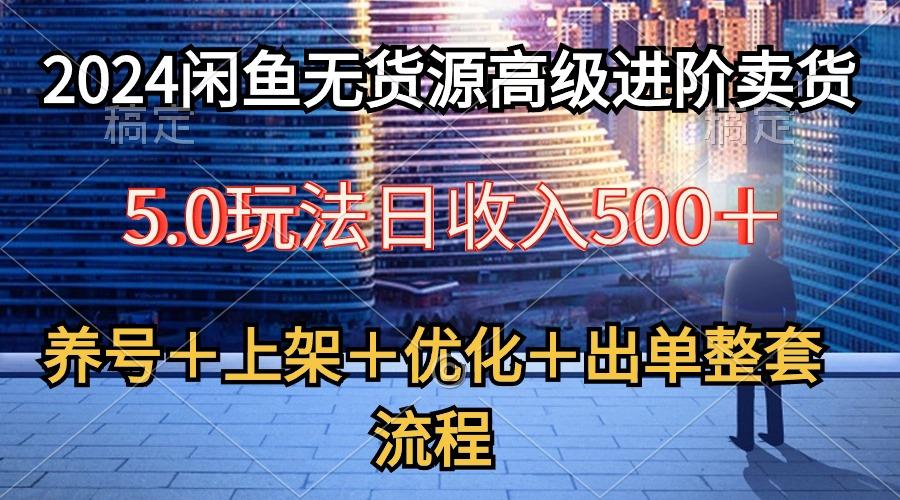 2024闲鱼无货源高级进阶卖货5.0，养号＋选品＋上架＋优化＋出单整套流程-简创项目网