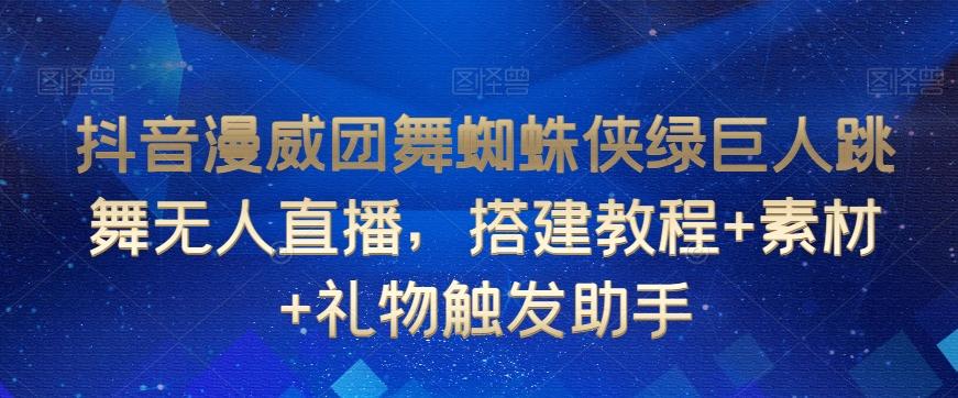 抖音漫威团舞蜘蛛侠绿巨人跳舞无人直播，搭建教程+素材+礼物触发助手-简创项目网