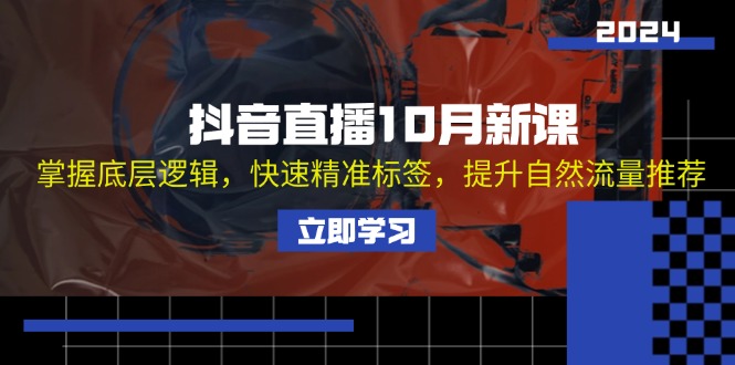 抖音直播10月新课：掌握底层逻辑，快速精准标签，提升自然流量推荐-简创项目网
