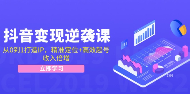 抖音变现逆袭课：从0到1打造IP，精准定位+高效起号，收入倍增-简创项目网