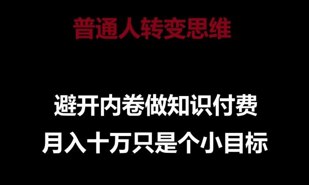 普通人转变思维，避开内卷做知识付费，月入十万只是一个小目标【揭秘】-简创项目网