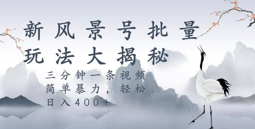 风景号暴力起号玩法，三分钟一条作品，简单暴力，日入400+，批量操作首选-简创项目网