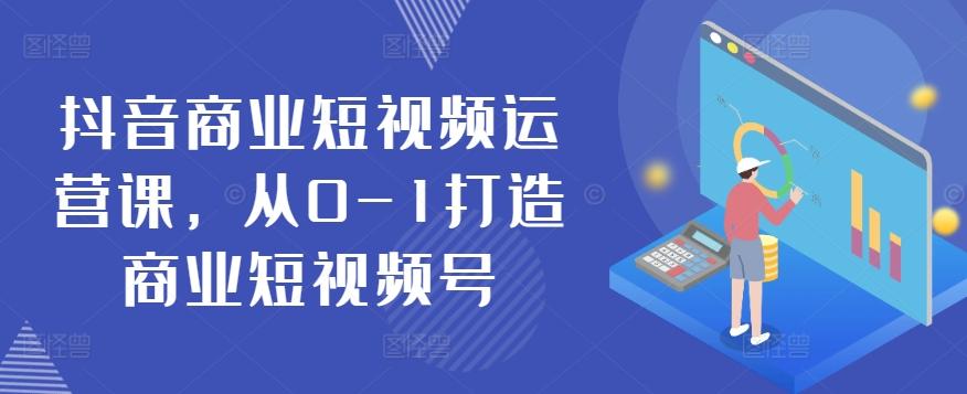 抖音商业短视频运营课，从0-1打造商业短视频号-简创项目网