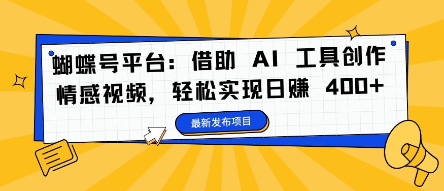 蝴蝶号平台：借助 AI 工具创作情感视频，轻松实现日赚 400+【揭秘】-简创项目网