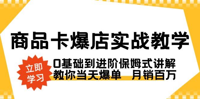 商品卡·爆店实战教学，0基础到进阶保姆式讲解，教你当天爆单  月销百万-简创项目网