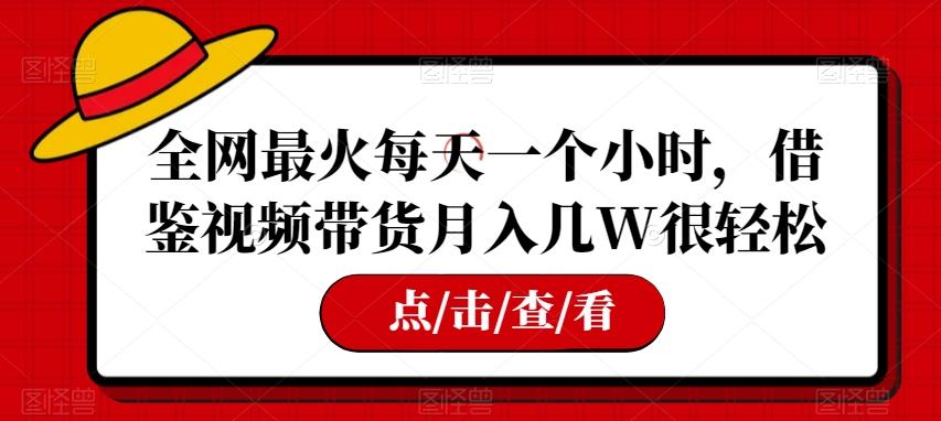 全网最火每天一个小时，借鉴视频带货月入几W很轻松【揭秘】-简创项目网
