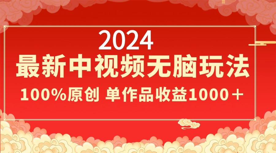 2024最新中视频无脑玩法，作品制作简单，100%原创，单作品收益1000＋-简创项目网