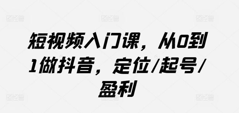 短视频入门课，从0到1做抖音，定位/起号/盈利-简创项目网