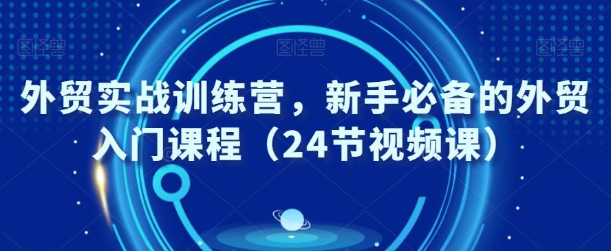 外贸实战训练营，新手必备的外贸入门课程（24节视频课）-简创项目网