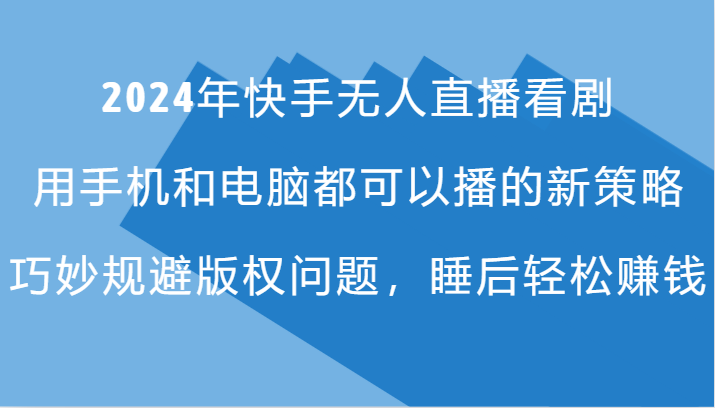 2024年快手无人直播看剧，手机电脑都可播的新策略，巧妙规避版权问题，睡后轻松赚钱-简创项目网