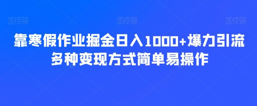 靠寒假作业掘金日入1000+爆力引流多种变现方式简单易操作-简创项目网
