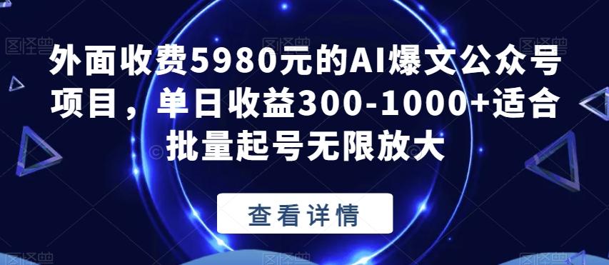外面收费5980元的AI爆文公众号项目，单日收益300-1000+适合批量起号无限放大【揭秘】-简创项目网