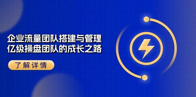 企业 流量团队-搭建与管理，亿级 操盘团队的成长之路(28节课-简创项目网