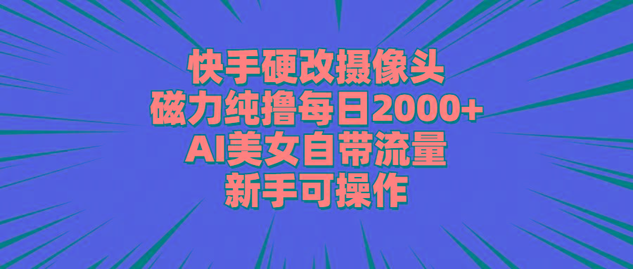 快手硬改摄像头，磁力纯撸每日2000+，AI美女自带流量，新手可操作-简创项目网