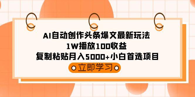 (9260期)AI自动创作头条爆文最新玩法 1W播放100收益 复制粘贴月入5000+小白首选项目-简创项目网