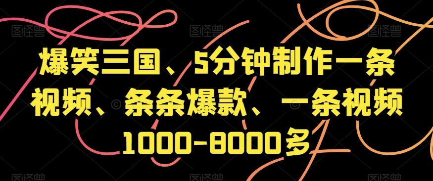 爆笑三国、5分钟制作一条视频、条条爆款、一条视频1000-8000多【揭秘】-简创项目网