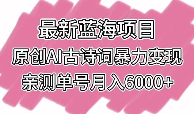 最新蓝海项目，原创AI古诗词暴力变现，亲测单号月入6000+【揭秘】-简创项目网