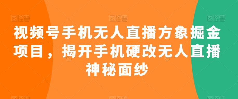 视频号手机无人直播方象掘金项目，揭开手机硬改无人直播神秘面纱-简创项目网