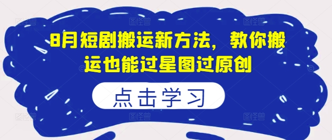 8月短剧搬运新方法，教你搬运也能过星图过原创-简创项目网