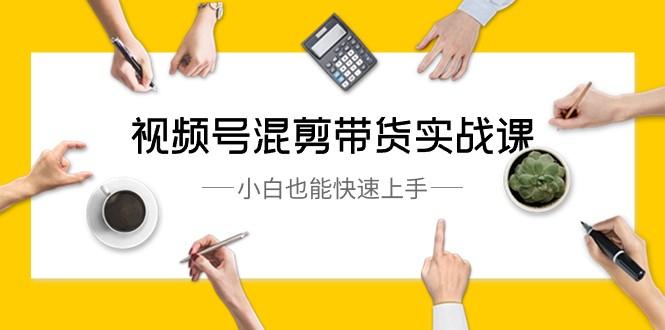 视频号混剪带货实战课，小白也能快速上手（10节课）-简创项目网
