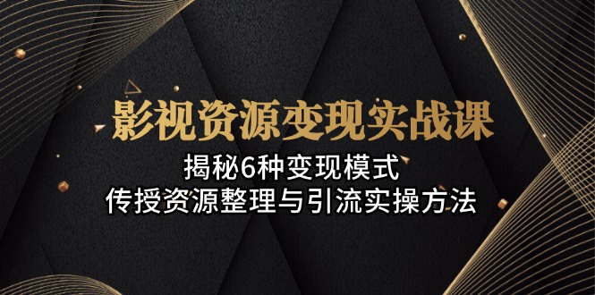 影视资源变现实战课：揭秘6种变现模式，传授资源整理与引流实操方法-简创项目网