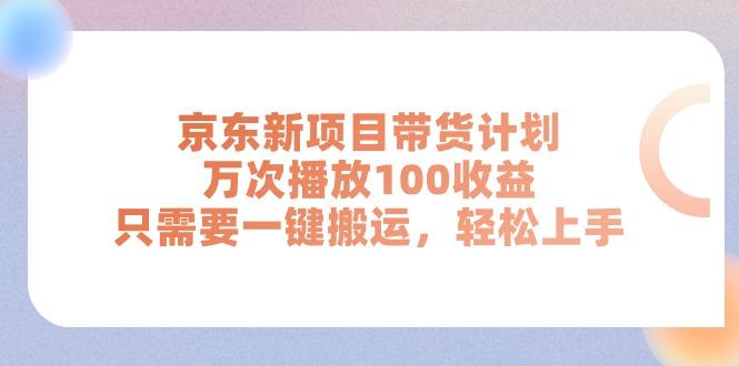 京东新项目带货计划，万次播放100收益，只需要一键搬运，轻松上手-简创项目网
