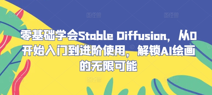 零基础学会Stable Diffusion，从0开始入门到进阶使用，解锁AI绘画的无限可能-简创项目网