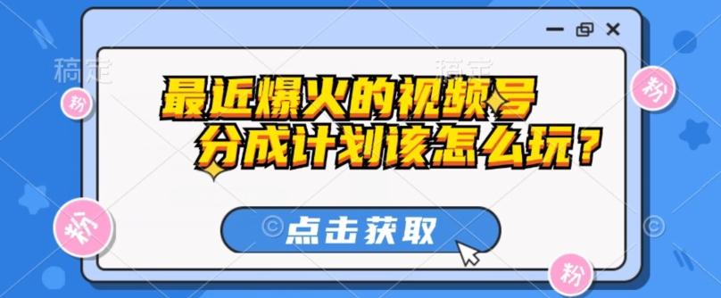 最近爆火的视频号创作分成计划到底该怎么玩？（附最新教程）-简创项目网
