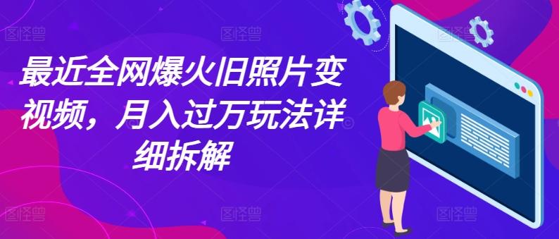 最近全网爆火旧照片变视频，月入过万玩法详细拆解-简创项目网