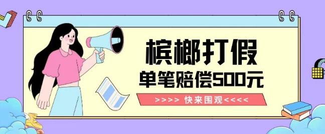 【独家揭秘】槟榔打假赔偿玩法操作简单有手就行单笔订单可赔偿500元【纯绿色】-简创项目网