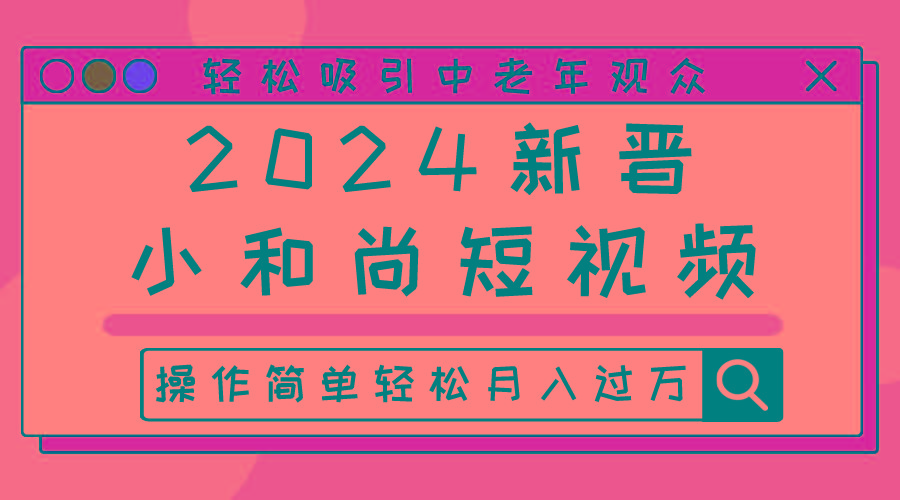 2024新晋小和尚短视频，轻松吸引中老年观众，操作简单轻松月入过万-简创项目网