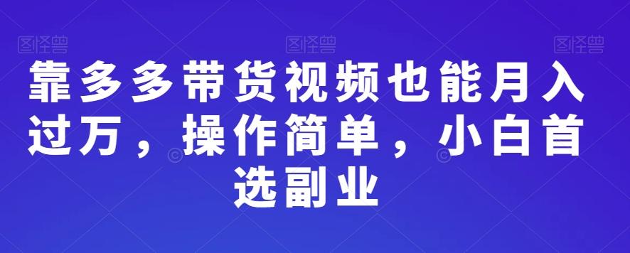 靠多多带货视频也能月入过万，操作简单，小白首选副业-简创项目网