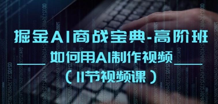 掘金AI商战宝典-高阶班：如何用AI制作视频(11节视频课)-简创项目网
