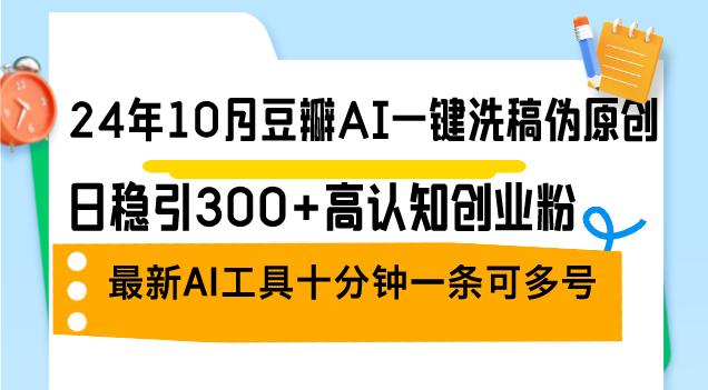 24年10月豆瓣AI一键洗稿伪原创，日稳引300+高认知创业粉，最新AI工具十…-简创项目网