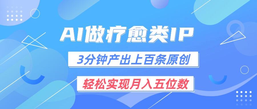 用AI做疗愈IP，3分钟可产出上百条原创，轻松实现月入五位数-简创项目网