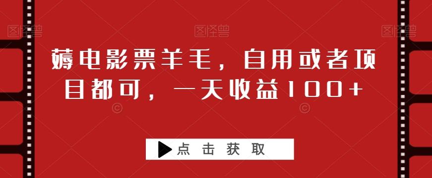 薅电影票羊毛，自用或者项目都可，一天收益100+-简创项目网