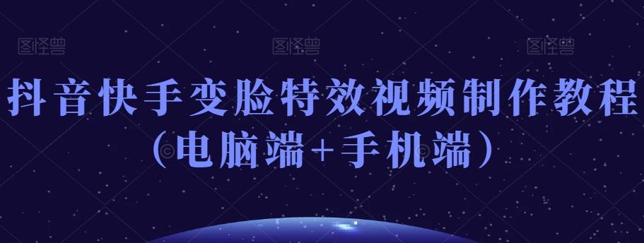 抖音快手变脸特效视频制作教程（电脑端+手机端）-简创项目网